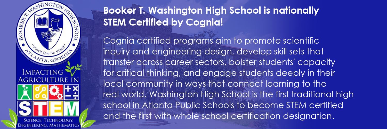 Cognia certified programs aim to promote scientific inquiry and engineering design, develop skill sets that transfer across career sectors, bolster students' capacity for critical thinking, and engage students deeply in their local community in ways that connect learning to the real world. Washington High School is the first traditional high school in Atlanta Public Schools to become STEM certified and the first with whole school certification designation.